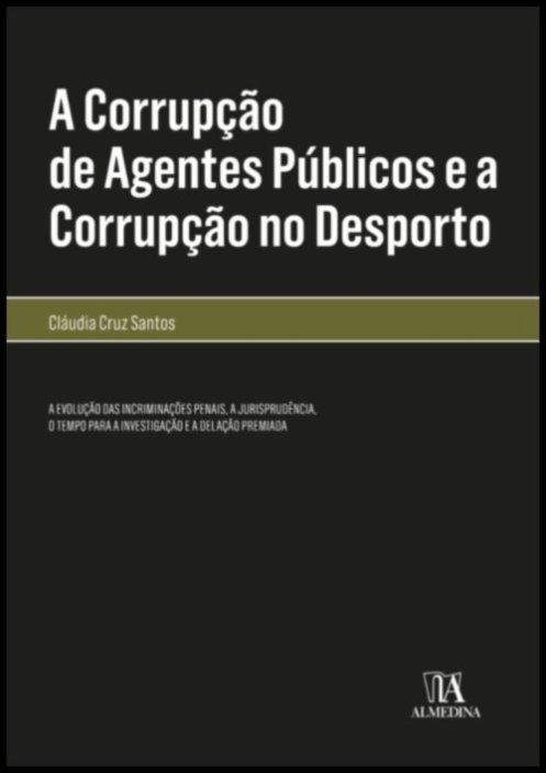 A Corrupção de Agentes Públicos e a Corrupção no Desporto A evolução das incriminações penais a jurisprudência o tempo para a investigação e a delação premiada