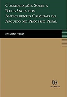 Considerações Sobre a Relevância dos Antecedentes Criminais do Arguido no Processo Penal